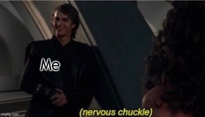 Nervous Chuckle | Me | image tagged in nervous chuckle | made w/ Imgflip meme maker