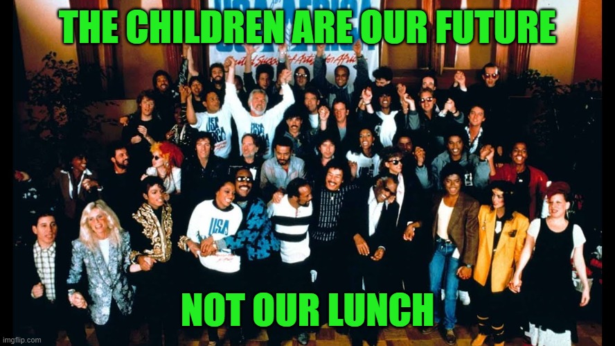 We Are The World | THE CHILDREN ARE OUR FUTURE NOT OUR LUNCH | image tagged in we are the world | made w/ Imgflip meme maker