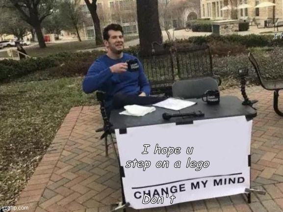 Change My Mind | I Hope You Step On A Trampoline; I hope u step on a lego; Don't; yes | image tagged in memes,change my mind | made w/ Imgflip meme maker