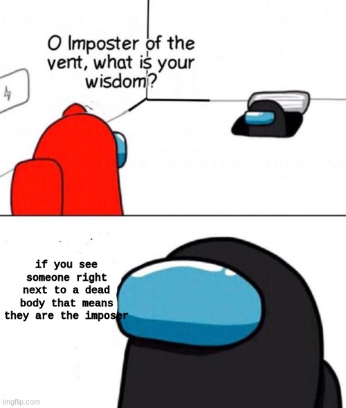 O imposter of the vent. | if you see someone right next to a dead body that means they are the imposer | image tagged in o imposter of the vent | made w/ Imgflip meme maker
