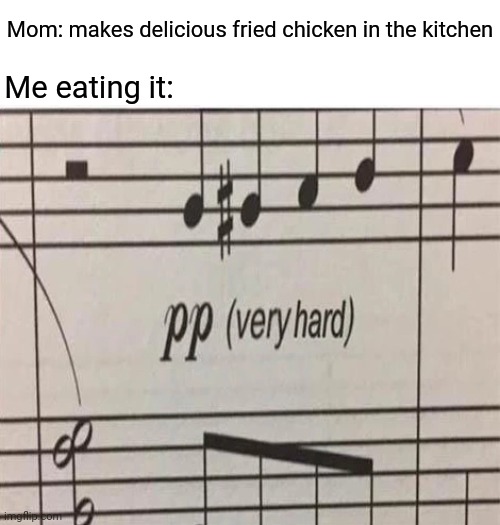 Such delicious fried chicken | Mom: makes delicious fried chicken in the kitchen; Me eating it: | image tagged in pp very hard,fried chicken,chicken,memes,tifflamemez,throwback thursday | made w/ Imgflip meme maker