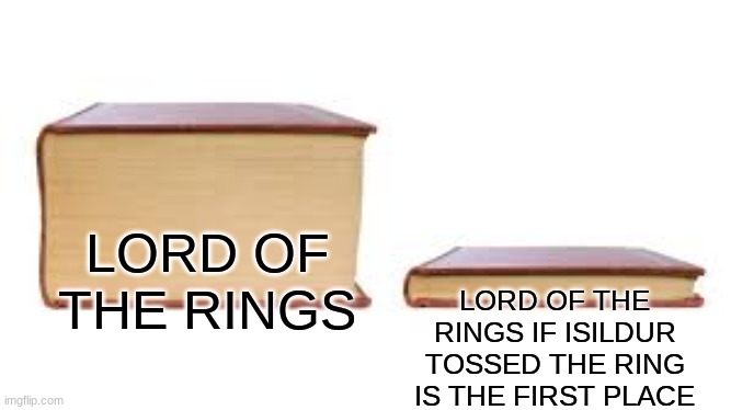 Lotr | LORD OF THE RINGS; LORD OF THE RINGS IF ISILDUR TOSSED THE RING IS THE FIRST PLACE | image tagged in big book small book | made w/ Imgflip meme maker