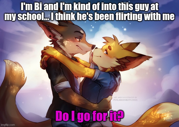Help me | I'm Bi and I'm kind of into this guy at my school... I think he's been flirting with me; Do I go for it? | made w/ Imgflip meme maker
