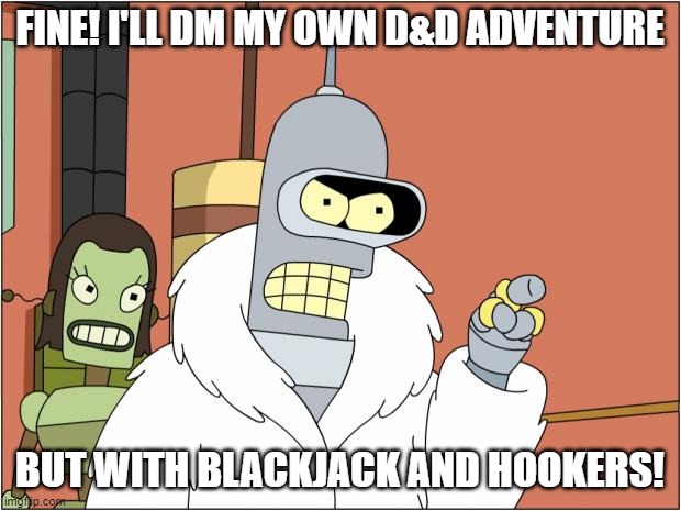 Bender Meme | FINE! I'LL DM MY OWN D&D ADVENTURE; BUT WITH BLACKJACK AND HOOKERS! | image tagged in memes,bender | made w/ Imgflip meme maker