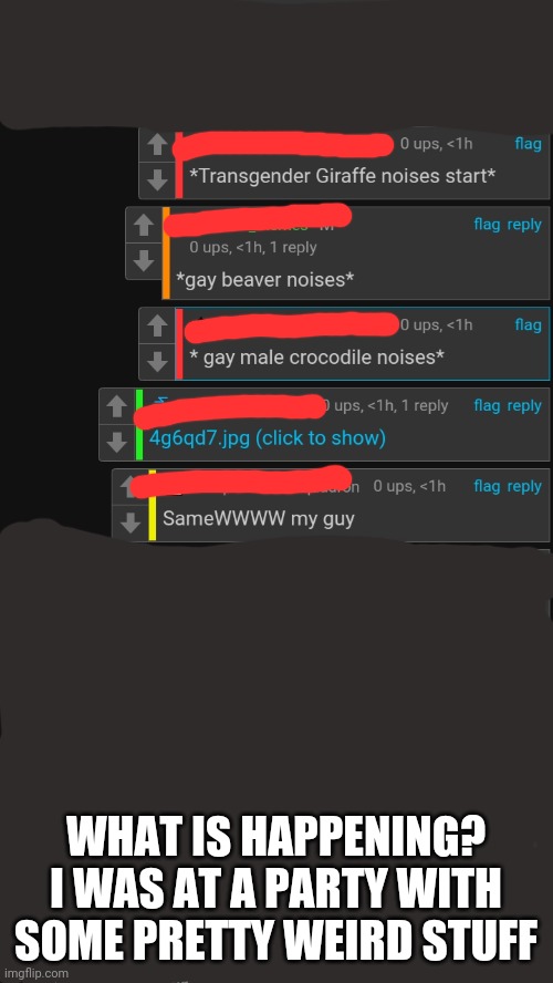 WHAT IS HAPPENING? I WAS AT A PARTY WITH SOME PRETTY WEIRD STUFF | image tagged in cursed comments | made w/ Imgflip meme maker