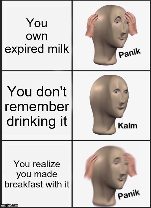 Panik Kalm Panik | You own expired milk; You don't remember drinking it; You realize you made breakfast with it | image tagged in memes,panik kalm panik | made w/ Imgflip meme maker