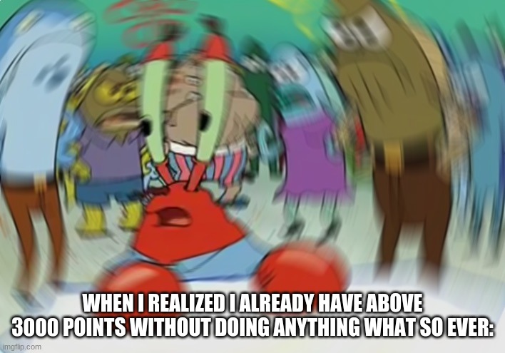 Mr Krabs Blur Meme | WHEN I REALIZED I ALREADY HAVE ABOVE 3000 POINTS WITHOUT DOING ANYTHING WHAT SO EVER: | image tagged in memes,mr krabs blur meme,3000 points | made w/ Imgflip meme maker