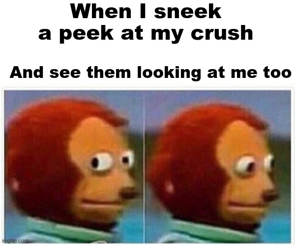 oop | When I sneek a peek at my crush; And see them looking at me too | image tagged in memes,monkey puppet | made w/ Imgflip meme maker