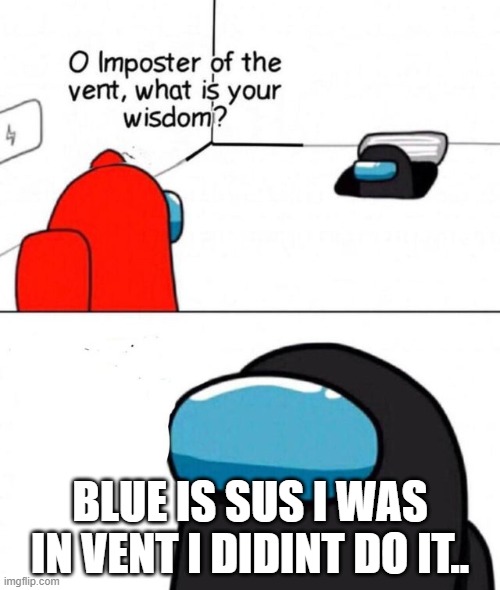 O imposter of the vent. |  BLUE IS SUS I WAS IN VENT I DIDINT DO IT.. | image tagged in o imposter of the vent | made w/ Imgflip meme maker