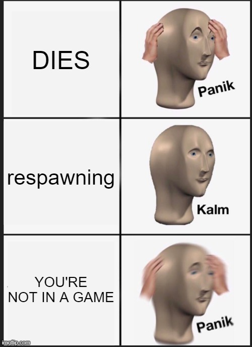 Panik Kalm Panik Meme | DIES; respawning; YOU'RE NOT IN A GAME | image tagged in memes,panik kalm panik | made w/ Imgflip meme maker