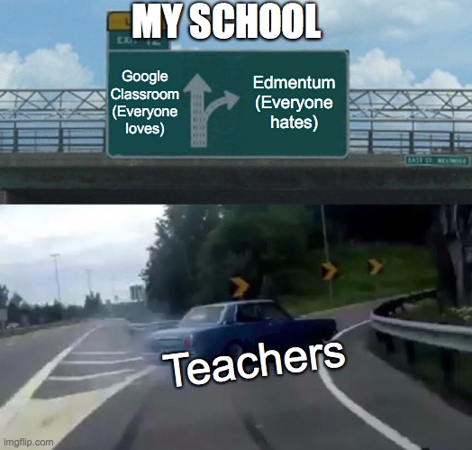 Google
Classroom
(Everyone
loves) Edmentum
(Everyone
hates) Teachers MY SCHOOL | image tagged in memes,left exit 12 off ramp | made w/ Imgflip meme maker