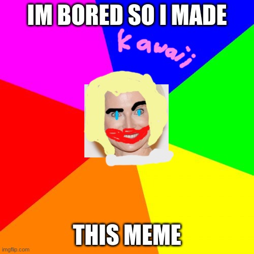 help me | IM BORED SO I MADE; THIS MEME | image tagged in memes,blank colored background,weeb | made w/ Imgflip meme maker