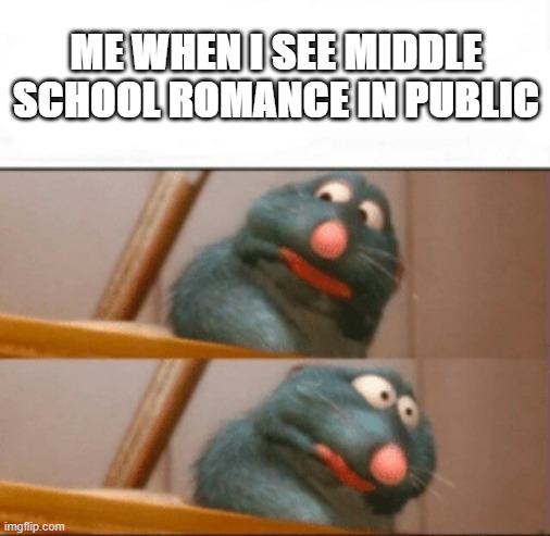 ITSA RAT | ME WHEN I SEE MIDDLE SCHOOL ROMANCE IN PUBLIC | image tagged in ratatouille | made w/ Imgflip meme maker