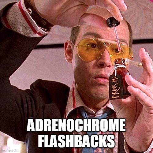 #Adrenochrome | ADRENOCHROME FLASHBACKS | image tagged in adrenochrome | made w/ Imgflip meme maker