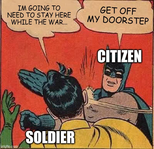 Batman Slapping Robin | IM GOING TO NEED TO STAY HERE WHILE THE WAR... GET OFF MY DOORSTEP; CITIZEN; SOLDIER | image tagged in memes,batman slapping robin | made w/ Imgflip meme maker