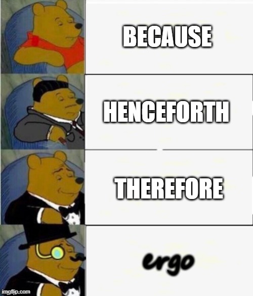 it's a real word look it up. | BECAUSE; HENCEFORTH; THEREFORE; ergo | image tagged in tuxedo winnie the pooh 4 panel | made w/ Imgflip meme maker
