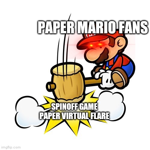 Paper Mario Has a Secret Hatred inside for Paper Virtual Flare that he hides around her. | PAPER MARIO FANS; SPINOFF GAME PAPER VIRTUAL FLARE | image tagged in memes,mario hammer smash | made w/ Imgflip meme maker