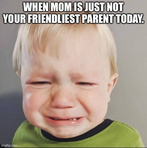 Mom is an enemy! | WHEN MOM IS JUST NOT YOUR FRIENDLIEST PARENT TODAY. | image tagged in kids,mom | made w/ Imgflip meme maker