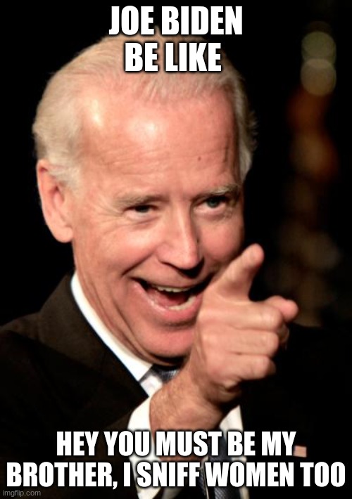 Smilin Biden | JOE BIDEN BE LIKE; HEY YOU MUST BE MY BROTHER, I SNIFF WOMEN TOO | image tagged in memes,smilin biden | made w/ Imgflip meme maker