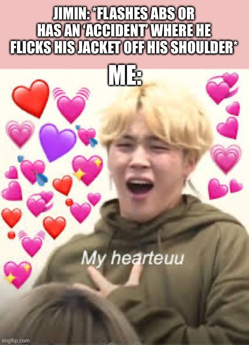 JIMIN: *FLASHES ABS OR HAS AN ‘ACCIDENT’ WHERE HE FLICKS HIS JACKET OFF HIS SHOULDER*; ME: | made w/ Imgflip meme maker