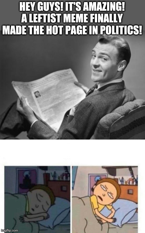 HEY GUYS! IT'S AMAZING! A LEFTIST MEME FINALLY MADE THE HOT PAGE IN POLITICS! | image tagged in 50's newspaper,morty waking up,meanwhile on imgflip,ha ha | made w/ Imgflip meme maker