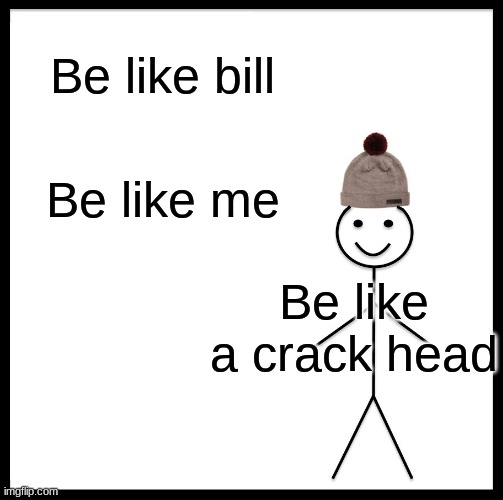 Be Like Bill Meme | Be like bill; Be like me; Be like a crack head | image tagged in memes,be like bill | made w/ Imgflip meme maker