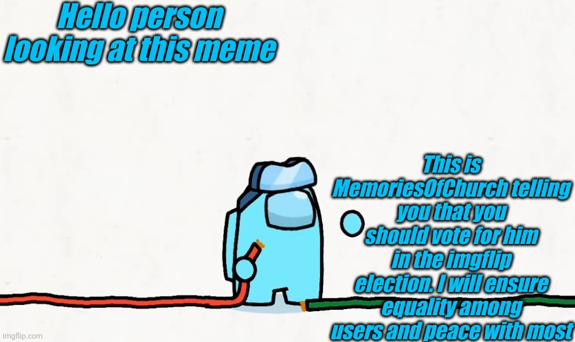 Hello person looking at this meme; This is MemoriesOfChurch telling you that you should vote for him in the imgflip election. I will ensure equality among users and peace with most | image tagged in memoriesofchurch | made w/ Imgflip meme maker