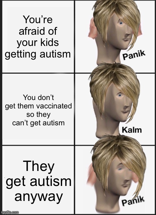 Panik kalm LET ME SPEAK TO THE MANAGER | You’re afraid of your kids getting autism; You don’t get them vaccinated so they can’t get autism; They get autism anyway | image tagged in memes,panik kalm panik,karen,antivax | made w/ Imgflip meme maker