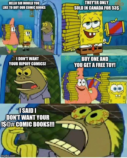 Chocolate Spongebob | THEY'ER ONLY SOLD IN CANADA FOR 53$; HELLO SIR WOULD YOU LIKE TO BUY OUR COMIC BOOKS; BUY ONE AND YOU GET A FREE TOY! I DON'T WANT YOUR RIPOFF COMICS! I SAID I DON'T WANT YOUR !$@# COMIC BOOKS!!! | image tagged in memes,chocolate spongebob | made w/ Imgflip meme maker