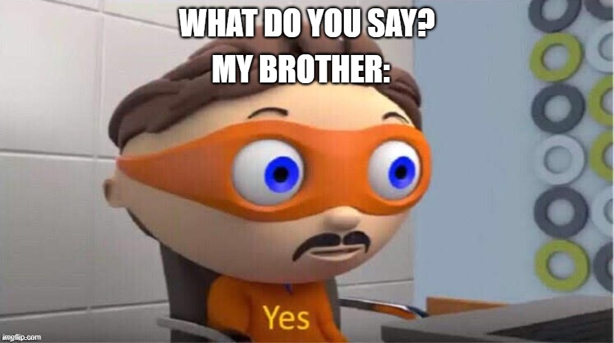 lol why does he say this though |  MY BROTHER:; WHAT DO YOU SAY? | image tagged in protegent yes,why do tags even exist | made w/ Imgflip meme maker