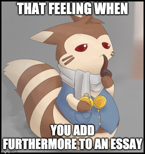 ultimate AWESOMENESS | THAT FEELING WHEN; YOU ADD FURTHERMORE TO AN ESSAY | image tagged in fancy furret | made w/ Imgflip meme maker