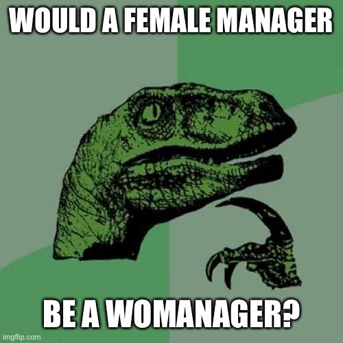 I would be an attackhelicopterager | WOULD A FEMALE MANAGER; BE A WOMANAGER? | image tagged in memes,philosoraptor | made w/ Imgflip meme maker