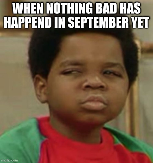 Suspicious | WHEN NOTHING BAD HAS HAPPEND IN SEPTEMBER YET | image tagged in suspicious | made w/ Imgflip meme maker