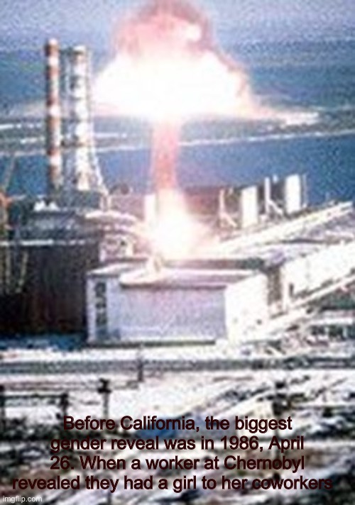 Wow, what a nice ceremony for the baby girl | Before California, the biggest gender reveal was in 1986, April 26. When a worker at Chernobyl revealed they had a girl to her coworkers | image tagged in chernobyl,gender reveal,california fires | made w/ Imgflip meme maker