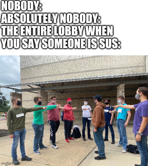 Among us accussations be like: | NOBODY:
ABSOLUTELY NOBODY:
THE ENTIRE LOBBY WHEN YOU SAY SOMEONE IS SUS: | image tagged in among us,school,me and the boys,motw | made w/ Imgflip meme maker