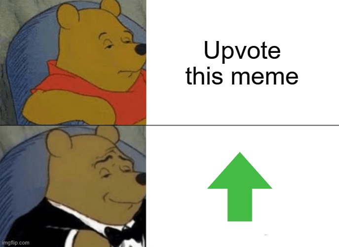 uPvOtE tHe PoOh | Upvote this meme | image tagged in memes,tuxedo winnie the pooh | made w/ Imgflip meme maker
