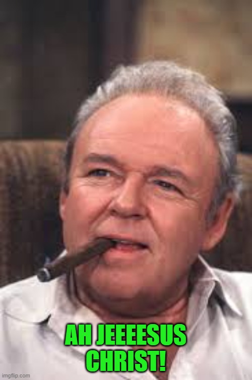 Archie Bunker | AH JEEEESUS CHRIST! | image tagged in archie bunker | made w/ Imgflip meme maker