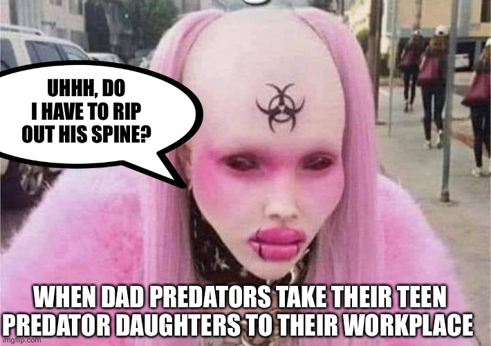 Dad/Daughter Predator | UHHH, DO I HAVE TO RIP OUT HIS SPINE? WHEN DAD PREDATORS TAKE THEIR TEEN PREDATOR DAUGHTERS TO THEIR WORKPLACE | image tagged in predator,dad,daughter | made w/ Imgflip meme maker