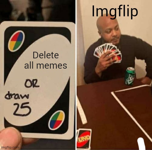 Wow I don't know name | Imgflip; Delete all memes | image tagged in memes,uno draw 25 cards | made w/ Imgflip meme maker