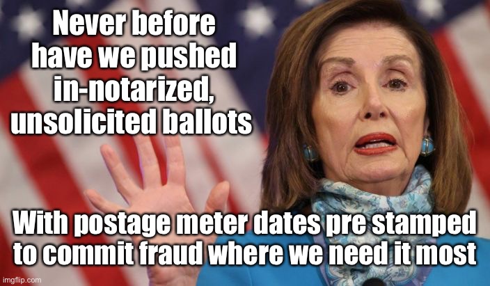 Never before have we pushed in-notarized, unsolicited ballots With postage meter dates pre stamped to commit fraud where we need it most | made w/ Imgflip meme maker