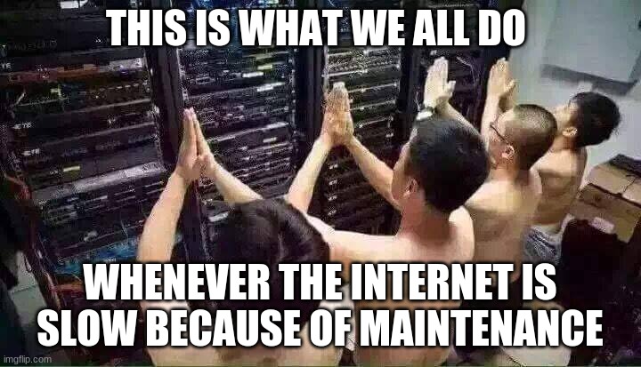 Praying to the server gods | THIS IS WHAT WE ALL DO; WHENEVER THE INTERNET IS SLOW BECAUSE OF MAINTENANCE | image tagged in praying to the server gods,memes,funny | made w/ Imgflip meme maker