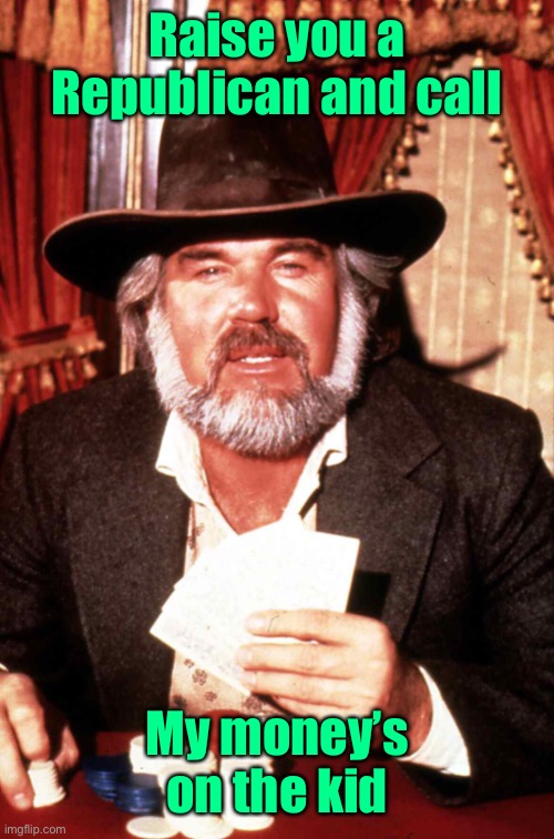 Kenny Rogers Gambler | Raise you a Republican and call My money’s on the kid | image tagged in kenny rogers gambler | made w/ Imgflip meme maker