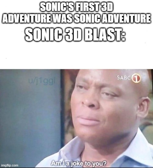 am I a joke to you | SONIC 3D BLAST:; SONIC'S FIRST 3D ADVENTURE WAS SONIC ADVENTURE | image tagged in am i a joke to you | made w/ Imgflip meme maker