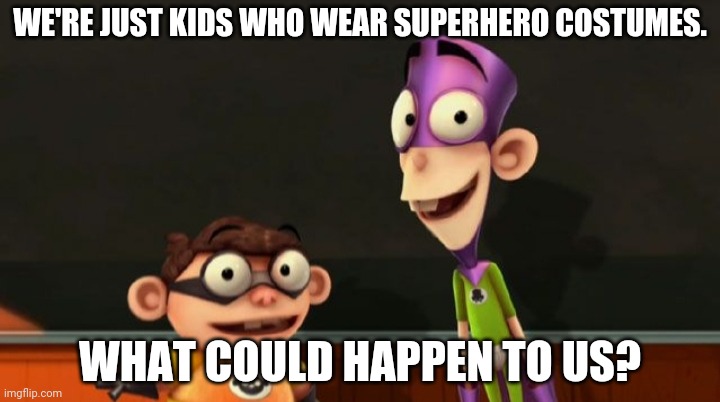 Fanboy and chum chum | WE'RE JUST KIDS WHO WEAR SUPERHERO COSTUMES. WHAT COULD HAPPEN TO US? | image tagged in fanboy and chum chum | made w/ Imgflip meme maker