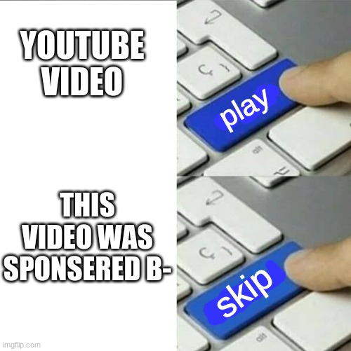 Me when a youtuber has a sponsorship | YOUTUBE VIDEO; THIS VIDEO WAS SPONSERED B-; play; skip | image tagged in upgrade go back | made w/ Imgflip meme maker