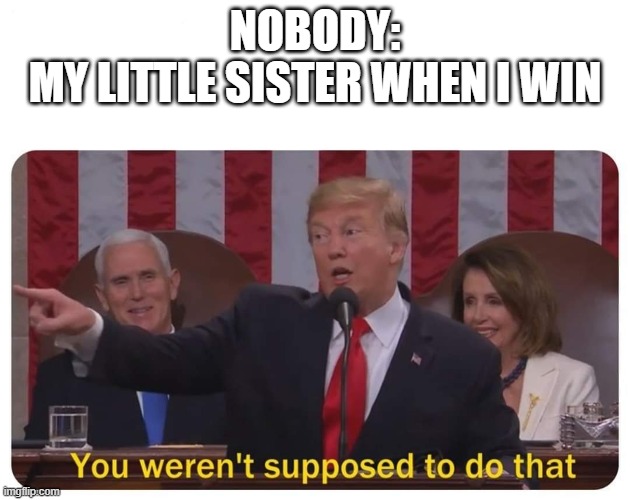 Learn to lose sis... | NOBODY:
MY LITTLE SISTER WHEN I WIN | image tagged in you weren't supposed to do that,memes | made w/ Imgflip meme maker