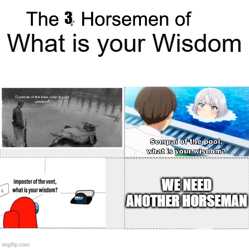 Four horsemen | 3; What is your Wisdom; WE NEED ANOTHER HORSEMAN | image tagged in four horsemen,panzer of the lake,senpai of the pool,among us,meme | made w/ Imgflip meme maker