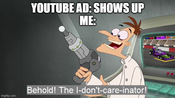 NOBODY CARES! | YOUTUBE AD: SHOWS UP
ME: | image tagged in the i don't care inator,memes,i don't care | made w/ Imgflip meme maker