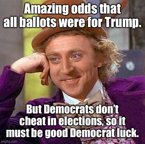 Creepy Condescending Wonka Meme | Amazing odds that all ballots were for Trump. But Democrats don’t cheat in elections, so it must be good Democrat luck. | image tagged in memes,creepy condescending wonka | made w/ Imgflip meme maker