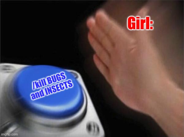 Blank Nut Button | Girl:; /kill BUGS and INSECTS | image tagged in memes,blank nut button | made w/ Imgflip meme maker